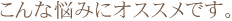 こんな悩みにオススメです。